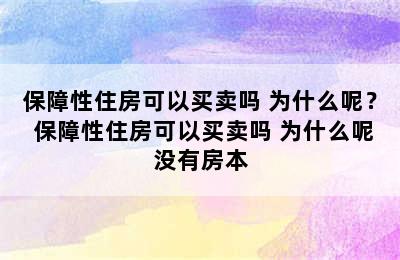 保障性住房可以买卖吗 为什么呢？ 保障性住房可以买卖吗 为什么呢没有房本